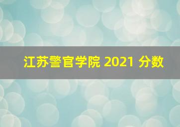 江苏警官学院 2021 分数